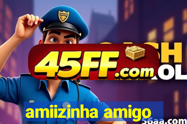 amiizinha amigo